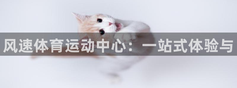 JJB竞技宝官网下载平台注册：风速体育运动中心：一站