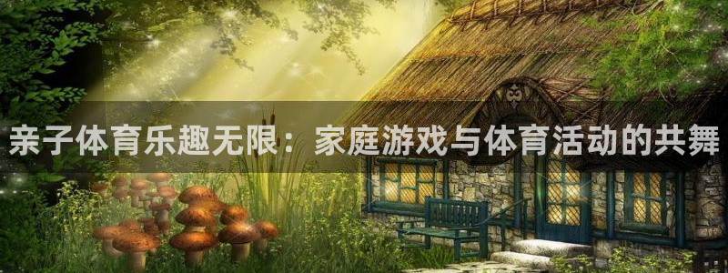 JJB竞技宝官方正版app娱乐网站：亲子体育乐趣无限