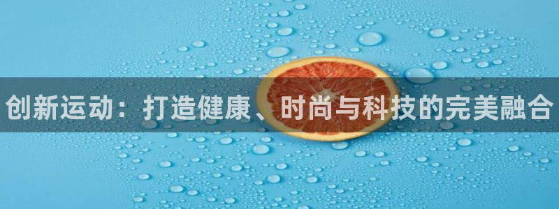 JJB竞技宝官网下载平台注册流程图：创新运动：打造健康、时尚