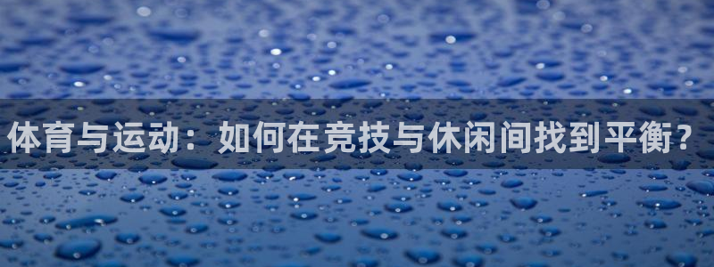 JJB竞技宝官网下载平台：体育与运动：如何在竞技与休闲间找到