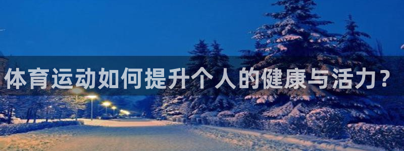 JJB竞技宝官网下载招商电话号码：体育运动如何提升个人的健康
