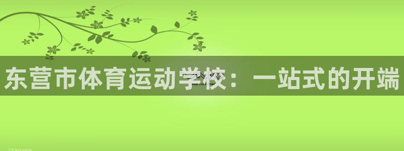 JJB竞技宝官网下载平台注册：东营市体育运动学校：一站式的开