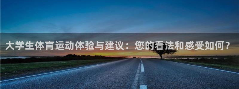 JJB竞技宝官方正版app代理：大学生体育运动体验与建议：您