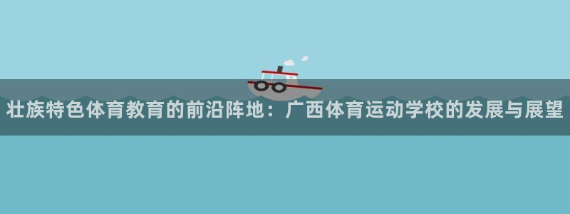 JJB竞技宝官网下载招商电话号码：壮族特色体育教育的前沿阵地