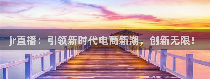 乐球直播间：jr直播：引领新时代电商新潮，创新无限！