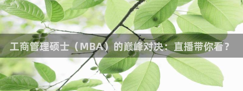 乐球体育直播app下载安装：工商管理硕士（MBA）的巅峰对决：直播带你看？